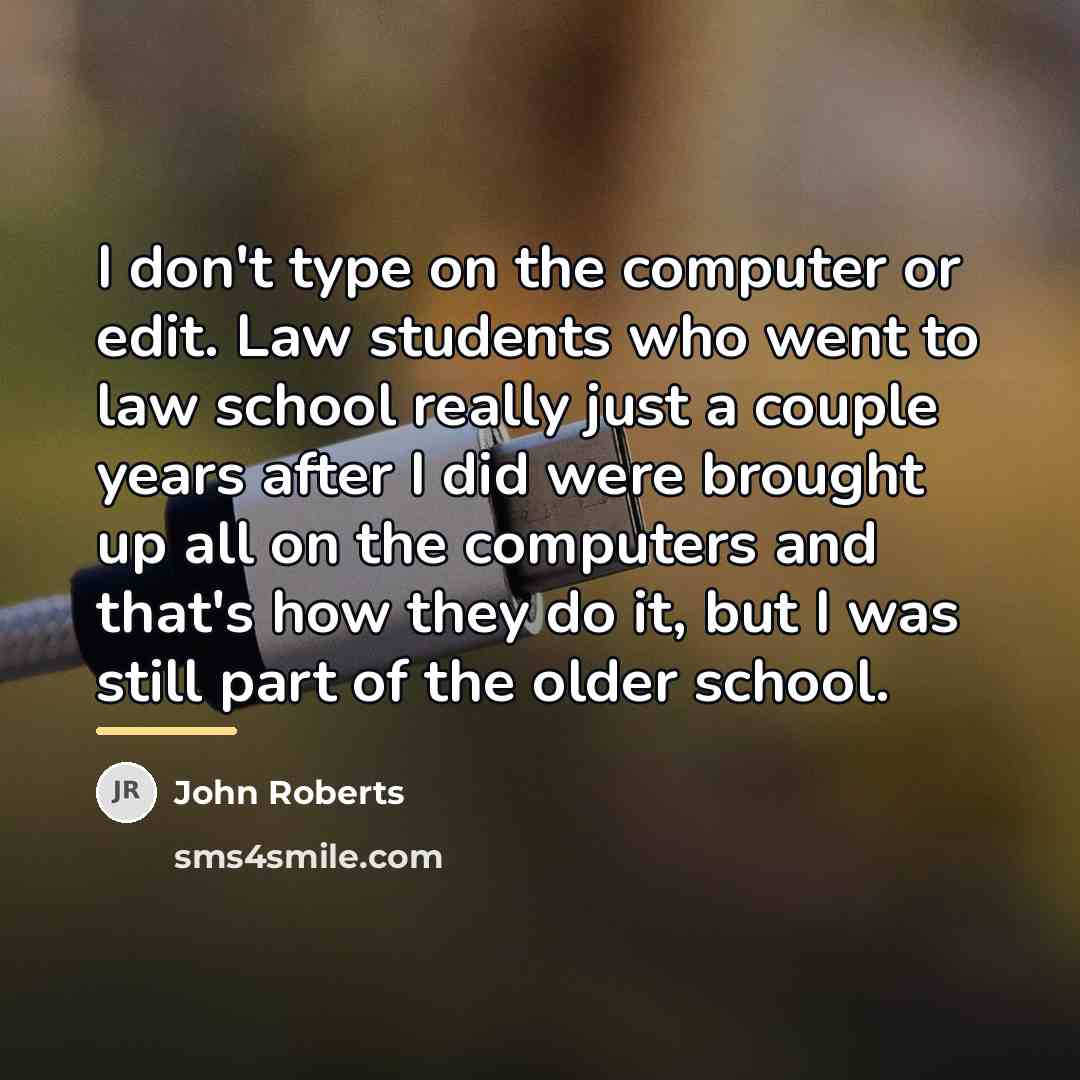 “I don't type on the computer or edit. Law students…” quote by John Roberts