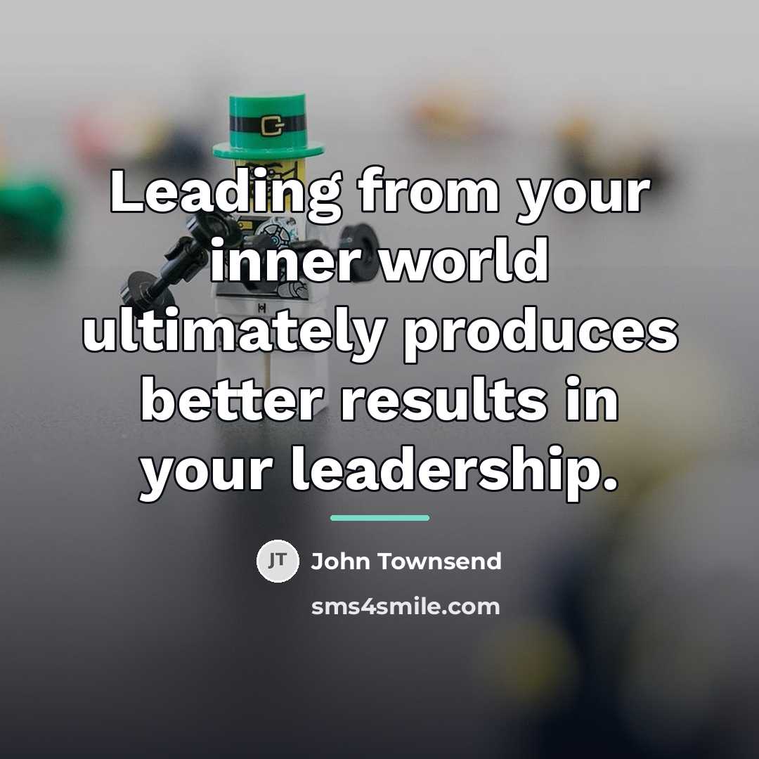 “Leading from your inner world ultimately produces better results in…” quote by John Townsend