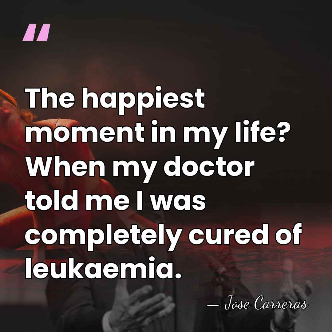 The happiest moment in my life? When my doctor told me I&hellip; - Jose Carreras