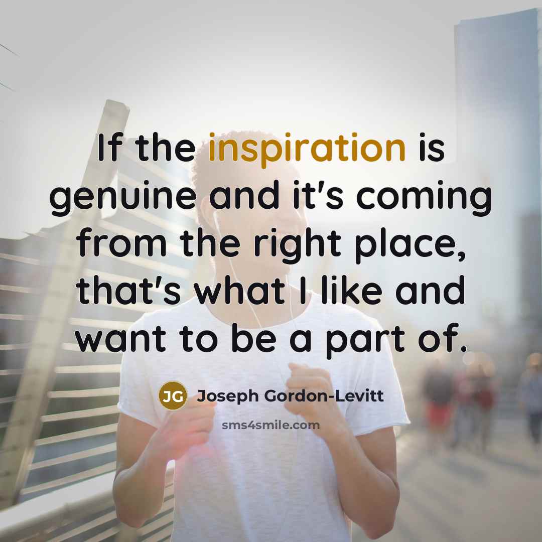 “If the inspiration is genuine and it's coming from the…” quote by Joseph Gordon-Levitt