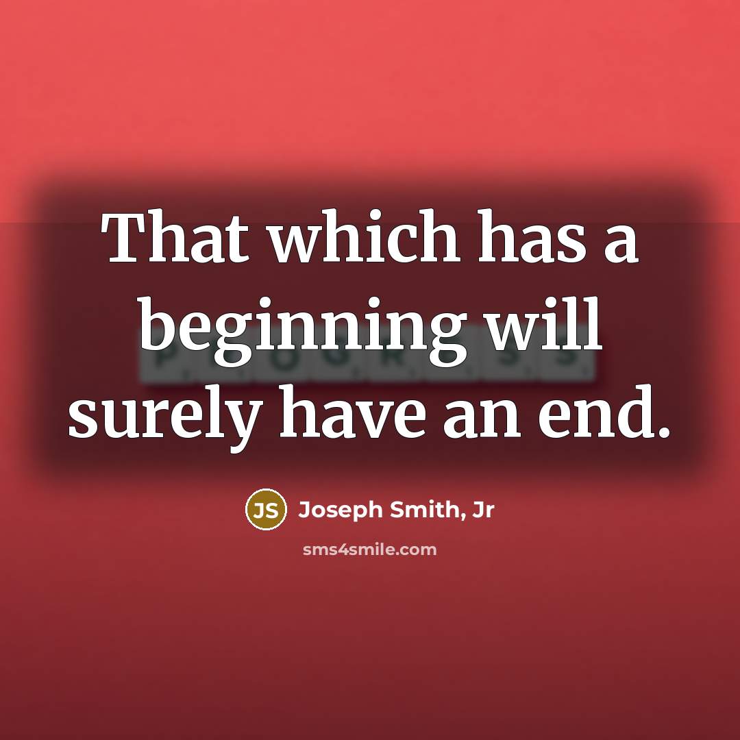 “That which has a beginning will surely have an end.” quote by Joseph Smith, Jr