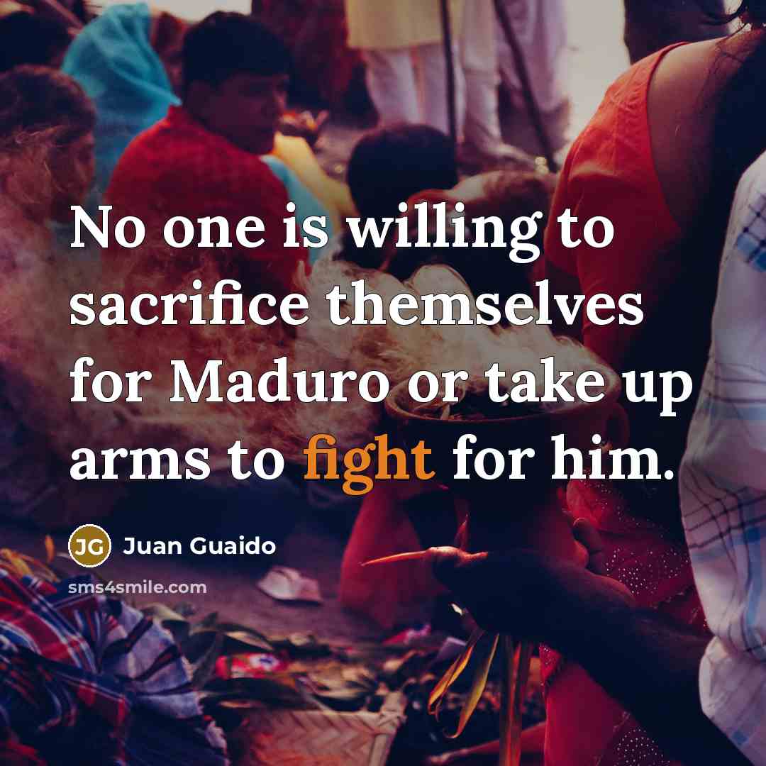 “No one is willing to sacrifice themselves for Maduro or…” quote by Juan Guaido