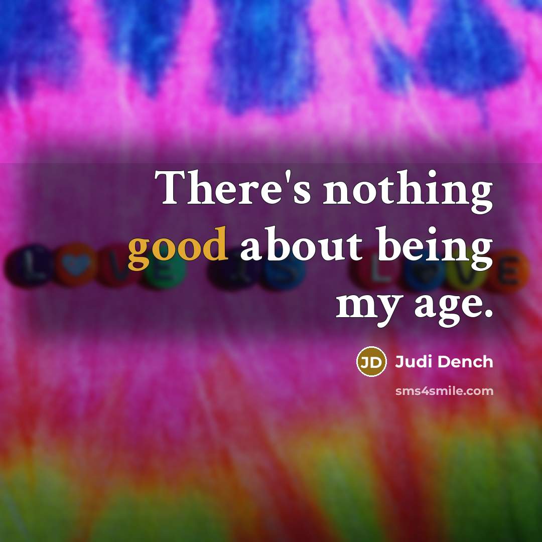 “There's nothing good about being my age.…” quote by Judi Dench