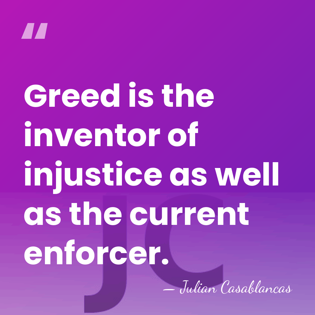 Greed is the inventor of injustice as well as the current enforcer. - Julian Casablancas