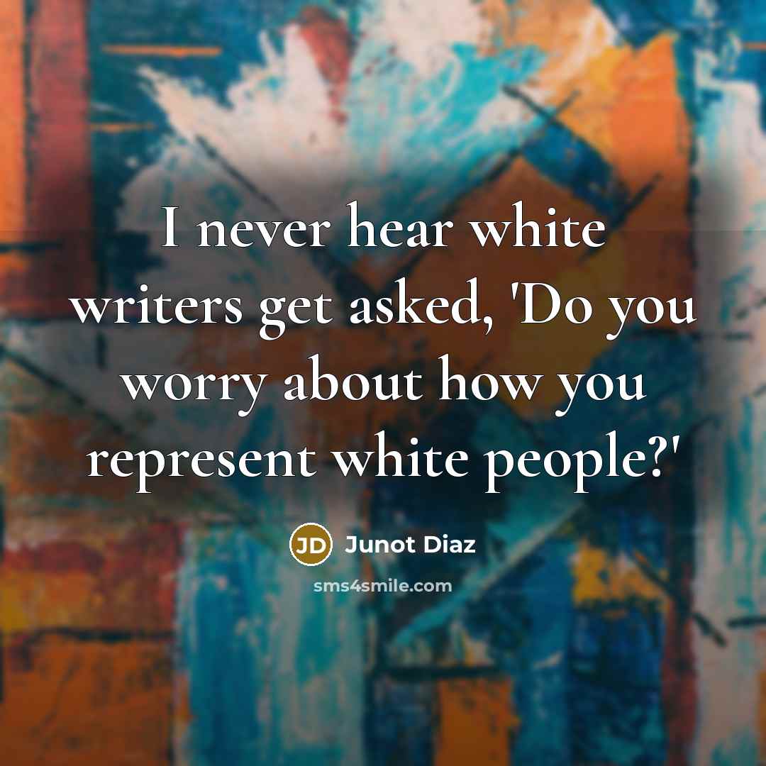 “I never hear white writers get asked, 'Do you worry…” quote by Junot Diaz