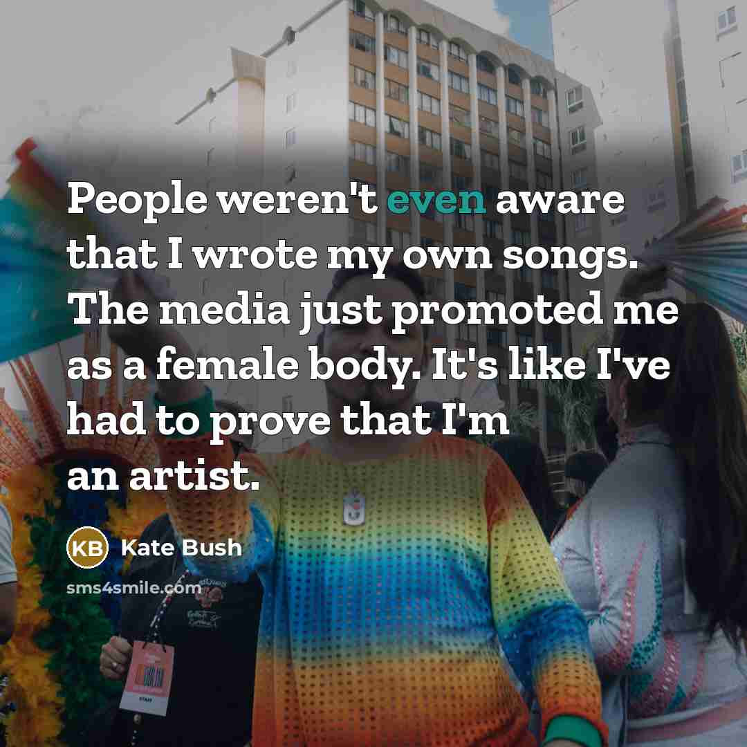 “People weren't even aware that I wrote my own songs.…” quote by Kate Bush