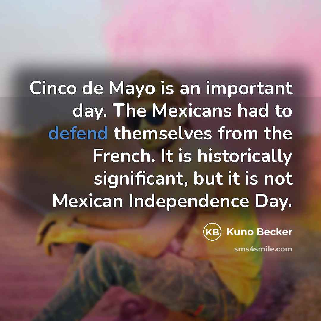 “Cinco de Mayo is an important day. The Mexicans had…” quote by Kuno Becker