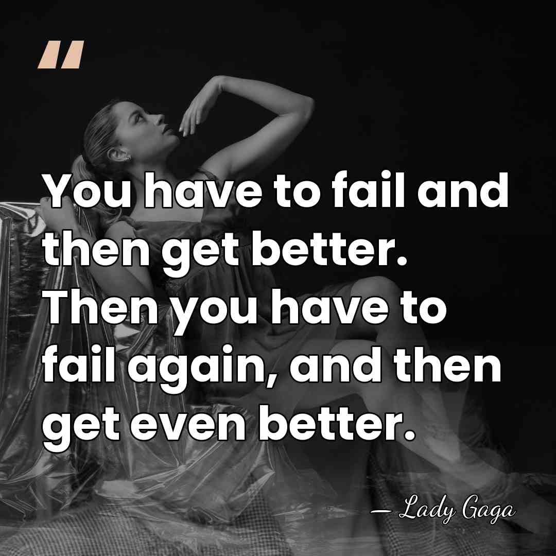 You have to fail and then get better. Then you have to&hellip; - Lady Gaga