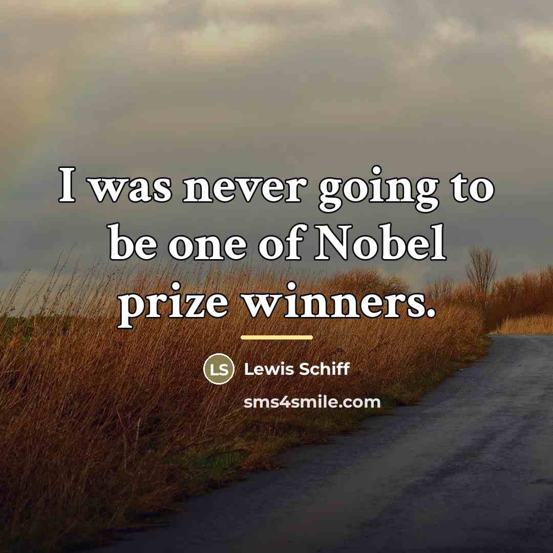 “I was never going to be one of Nobel prize…” quote by Lewis Schiff