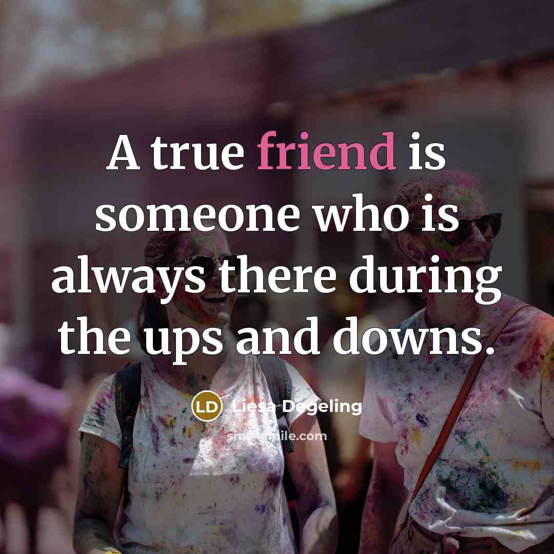 “A true friend is someone who is always there during…” quote by Liesa Degeling