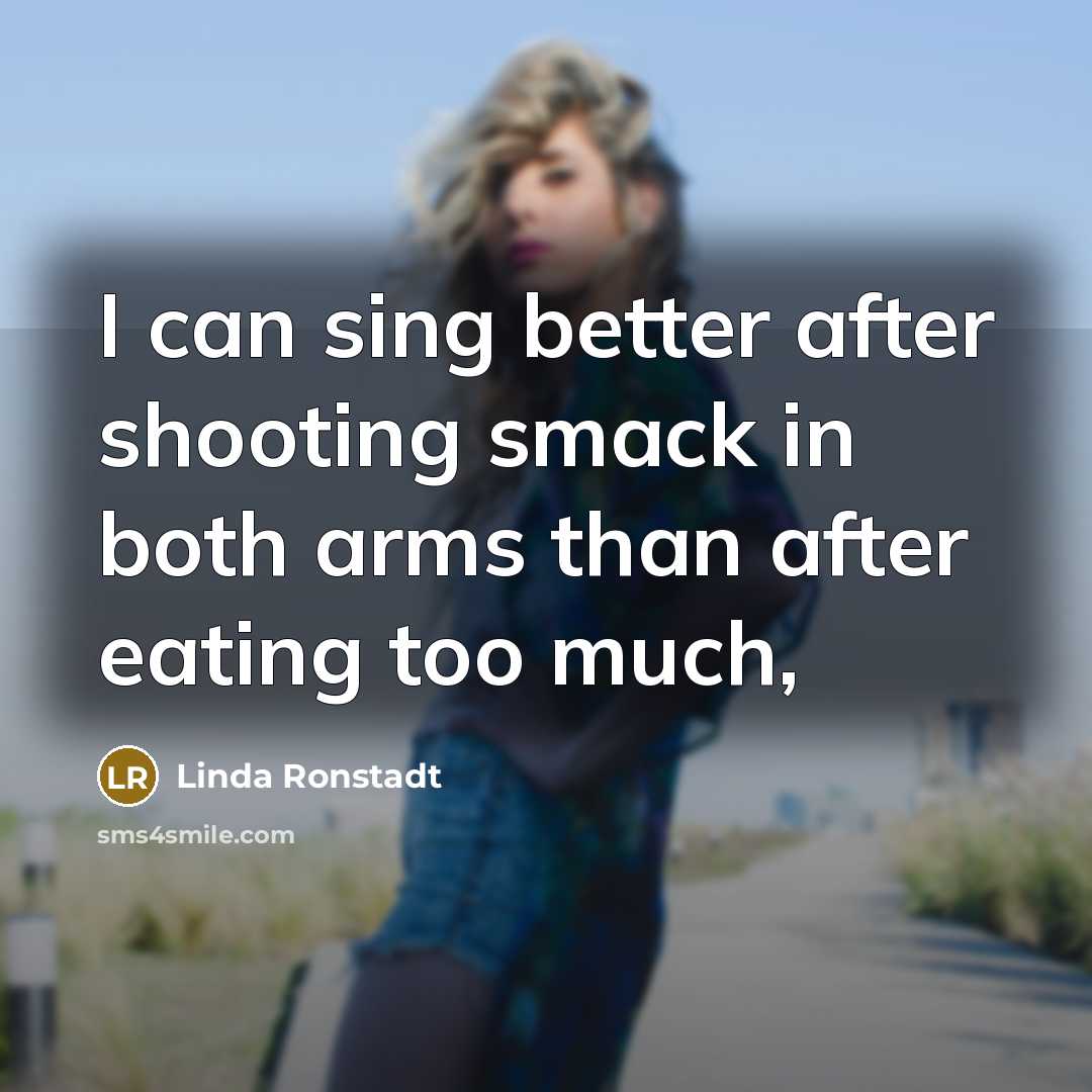 “I can sing better after shooting smack in both arms…” quote by Linda Ronstadt