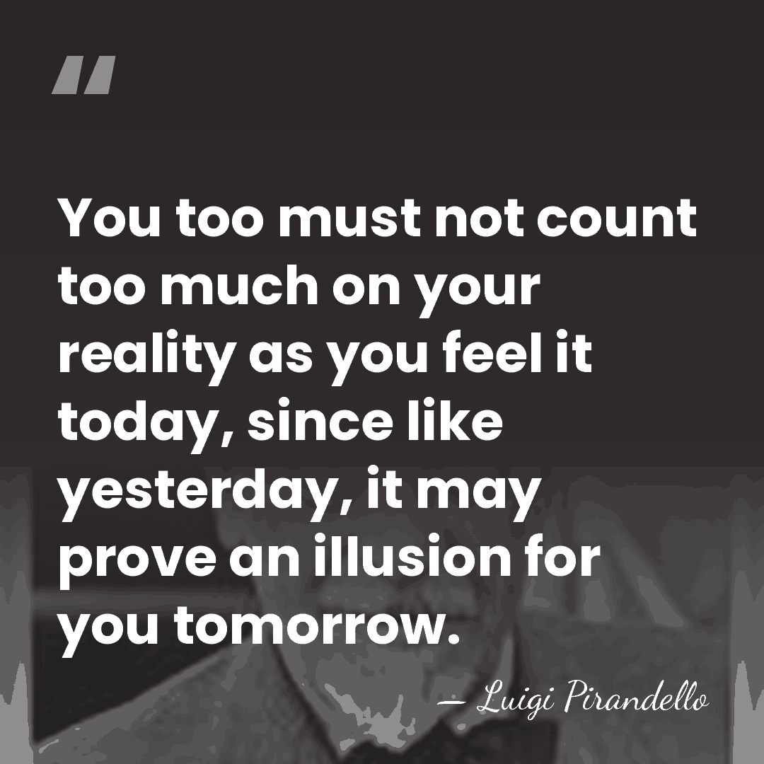 You too must not count too much on your reality as you&hellip; - Luigi Pirandello
