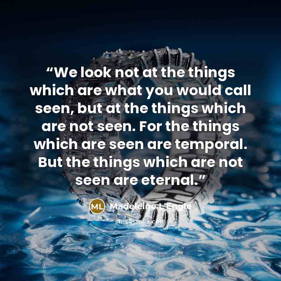 “We look not at the things which are what you would call seen, but at the things which are not seen. For the things which are seen are temporal. But the things which are not seen are eternal.” quote by Madeleine L'Engle