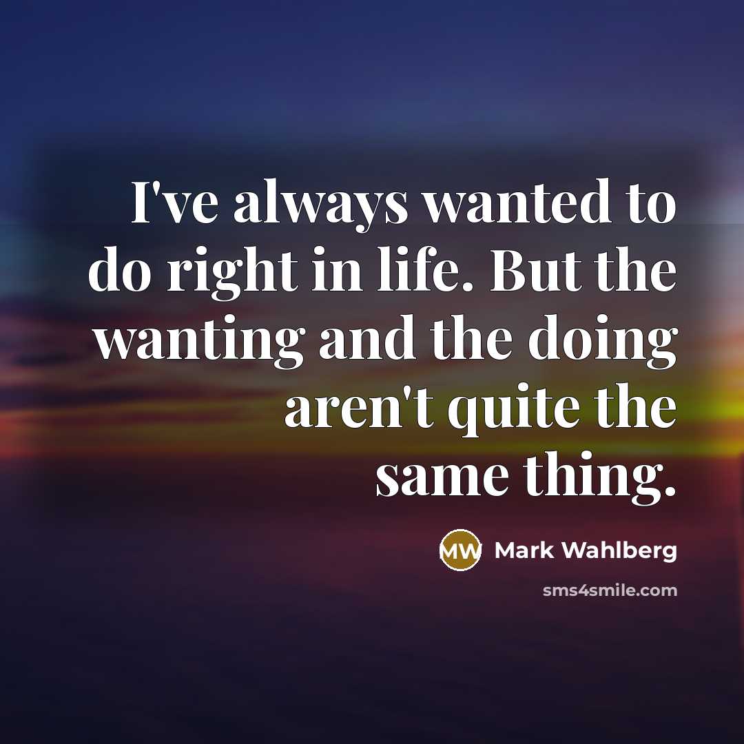 “I've always wanted to do right in life. But the…” quote by Mark Wahlberg