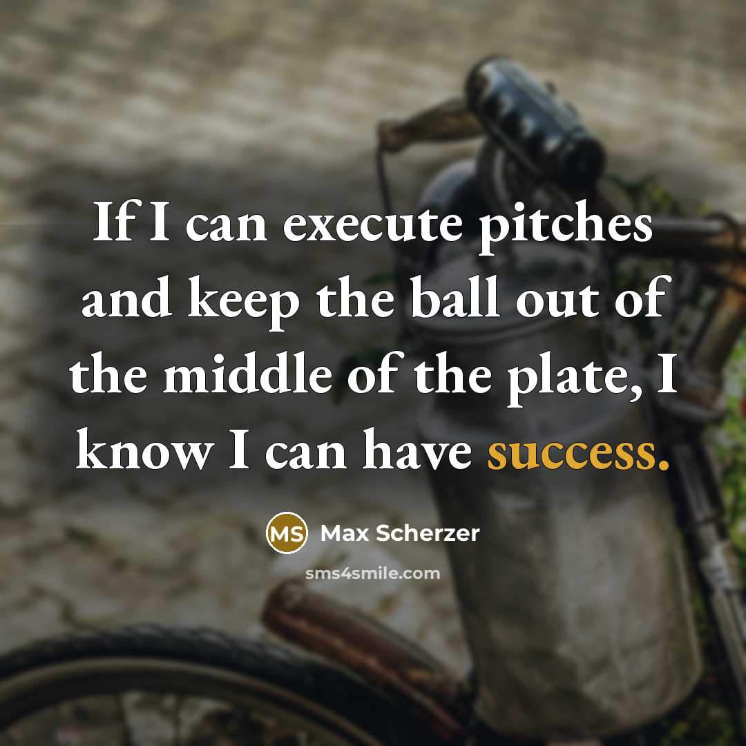 “If I can execute pitches and keep the ball out of the middle of the plate, I know I can have success.” quote by Max Scherzer