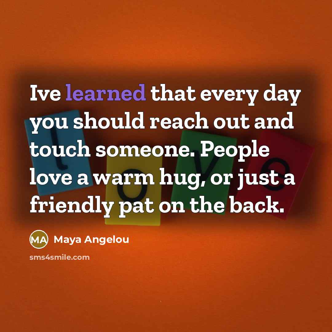 “Ive learned that every day you should reach out and…” quote by Maya Angelou