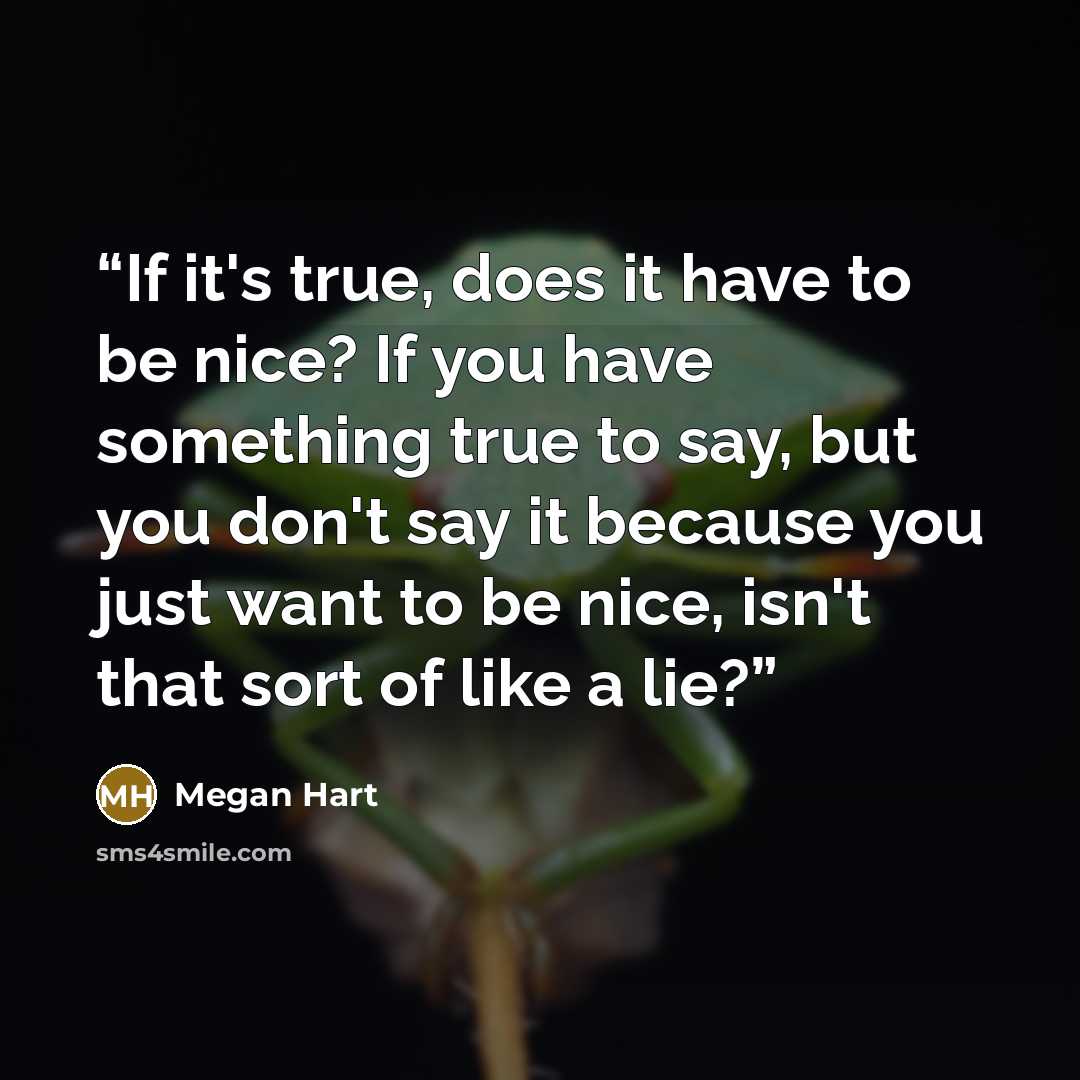 “If it's true, does it have to be nice? If you have something true to say, but you don't say it because you just want to be nice, isn't that sort of like a lie?” quote by Megan Hart