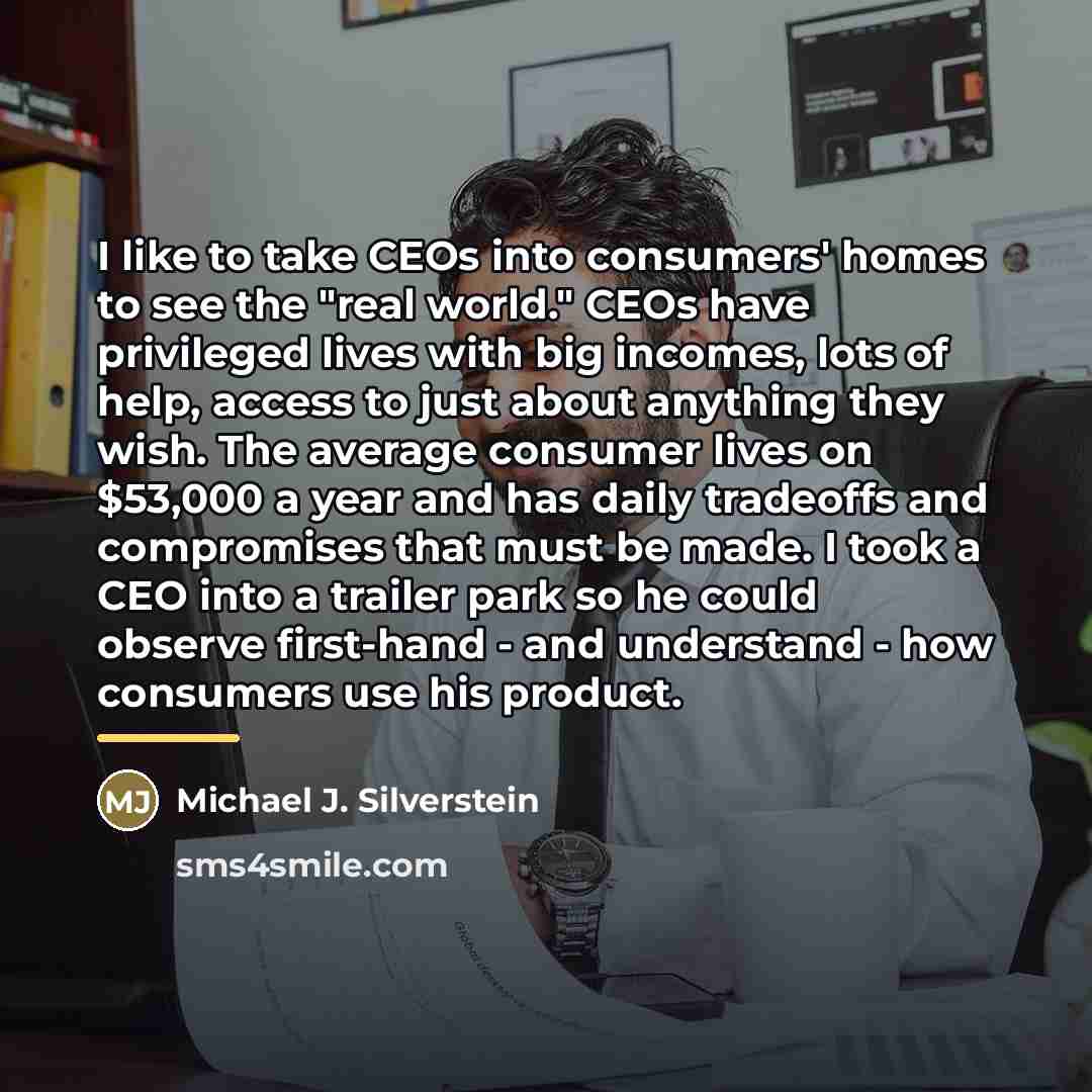“I like to take CEOs into consumers' homes to see…” quote by Michael J. Silverstein