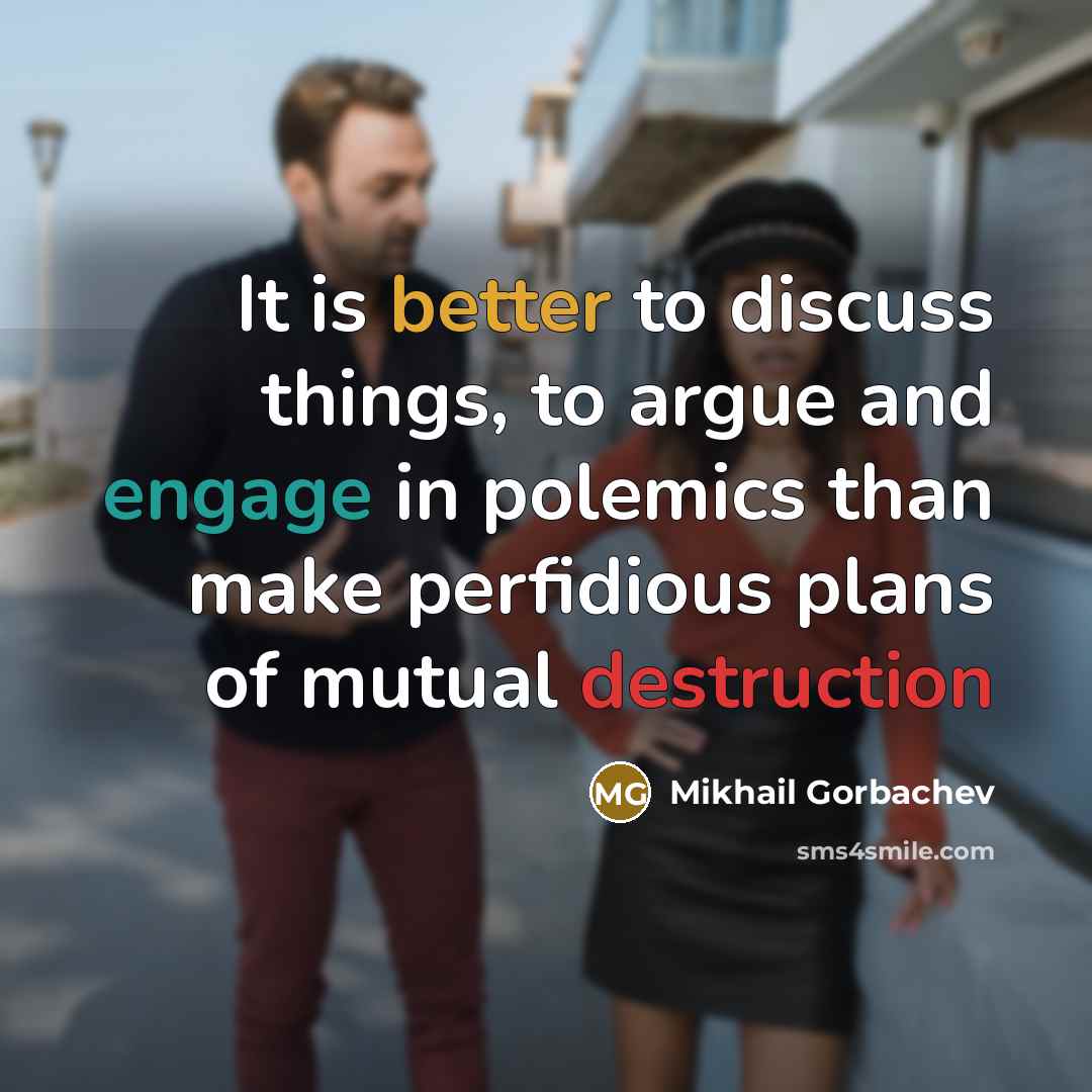 “It is better to discuss things, to argue and engage in polemics than make perfidious plans of mutual destruction” quote by Mikhail Gorbachev