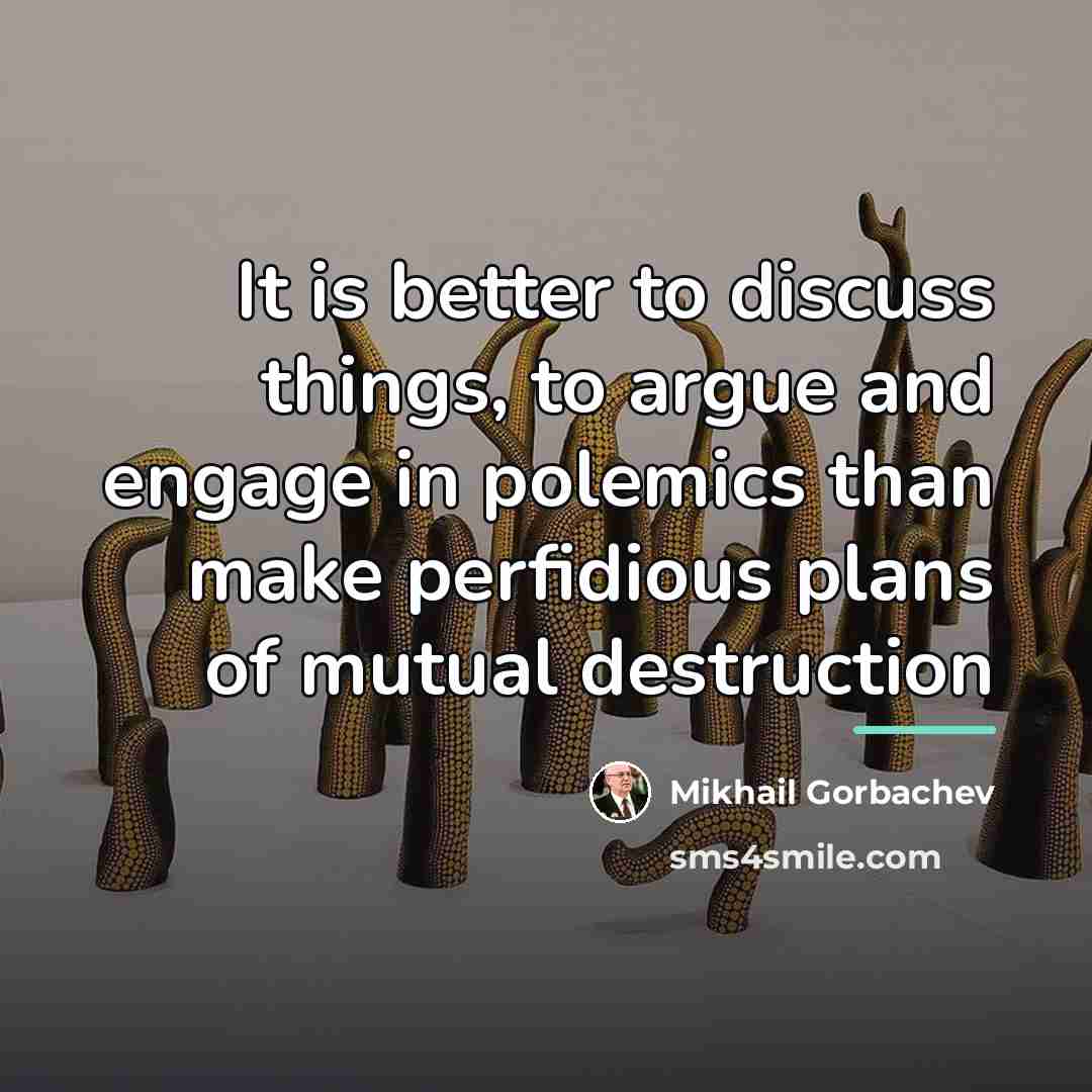 “It is better to discuss things, to argue and engage…” quote by Mikhail Gorbachev