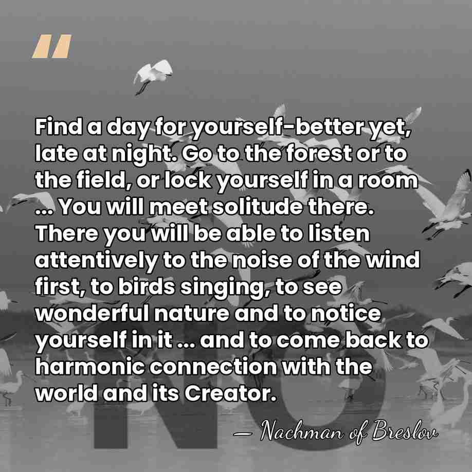 Find a day for yourself-better yet, late at night. Go to the&hellip; - Nachman of Breslov