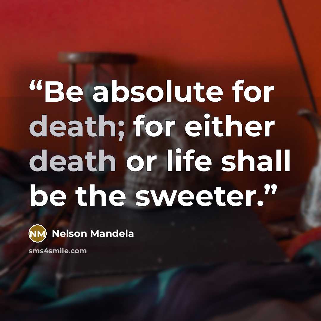 “Be absolute for death; for either death or life shall be the sweeter.” quote by Nelson Mandela