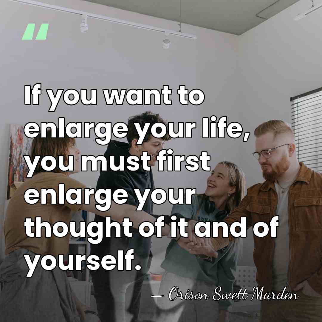 If you want to enlarge your life, you must first enlarge your&hellip; - Orison Swett Marden