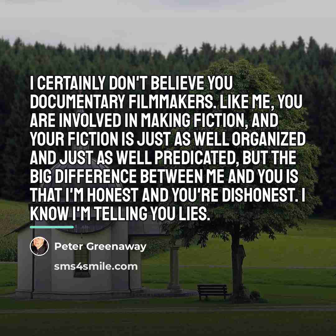 “I certainly don't believe you documentary filmmakers. Like me, you…” quote by Peter Greenaway