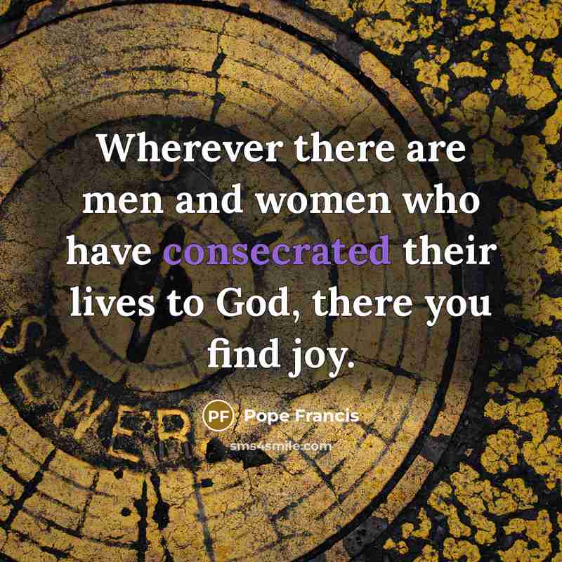 “Wherever there are men and women who have consecrated their…” quote by Pope Francis