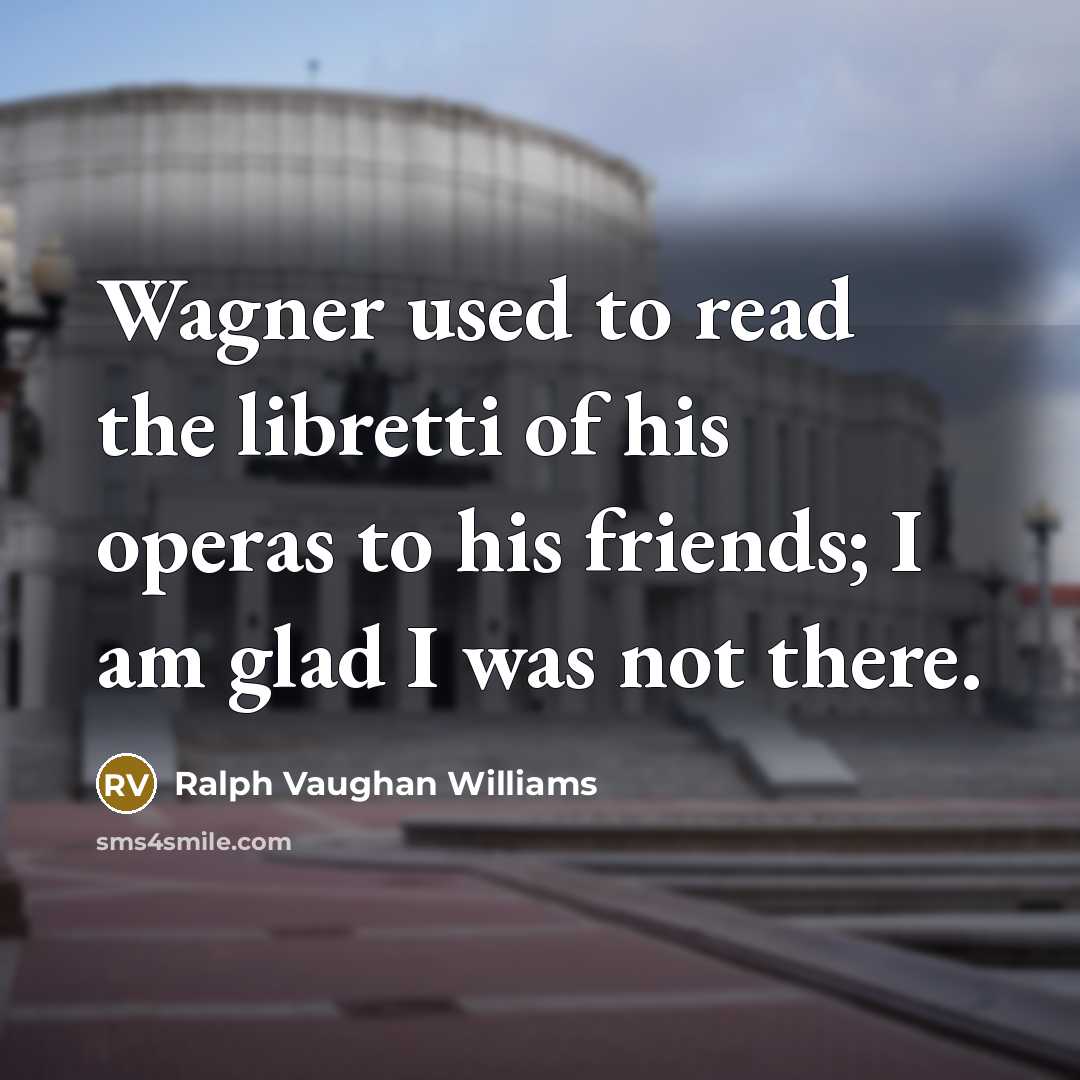 “Wagner used to read the libretti of his operas to…” quote by Ralph Vaughan Williams
