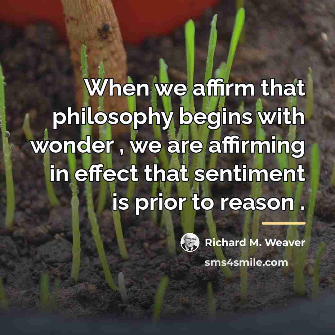 “When we affirm that philosophy begins with wonder , we…” quote by Richard M. Weaver