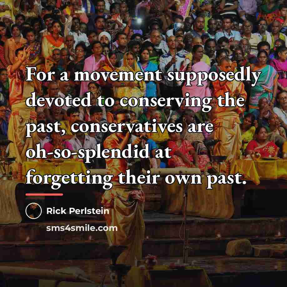 “For a movement supposedly devoted to conserving the past, conservatives…” quote by Rick Perlstein