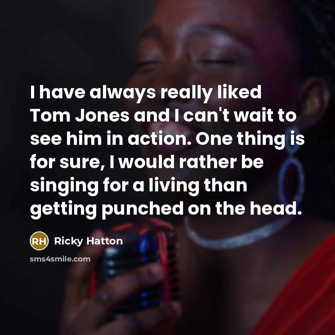 “I have always really liked Tom Jones and I can't…” quote by Ricky Hatton
