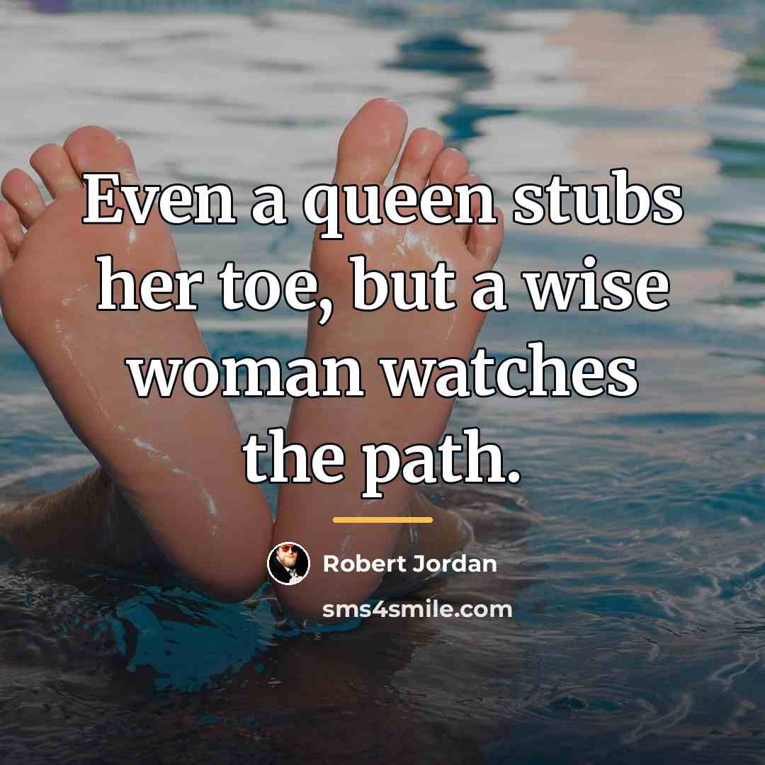 “Even a queen stubs her toe, but a wise woman…” quote by Robert Jordan