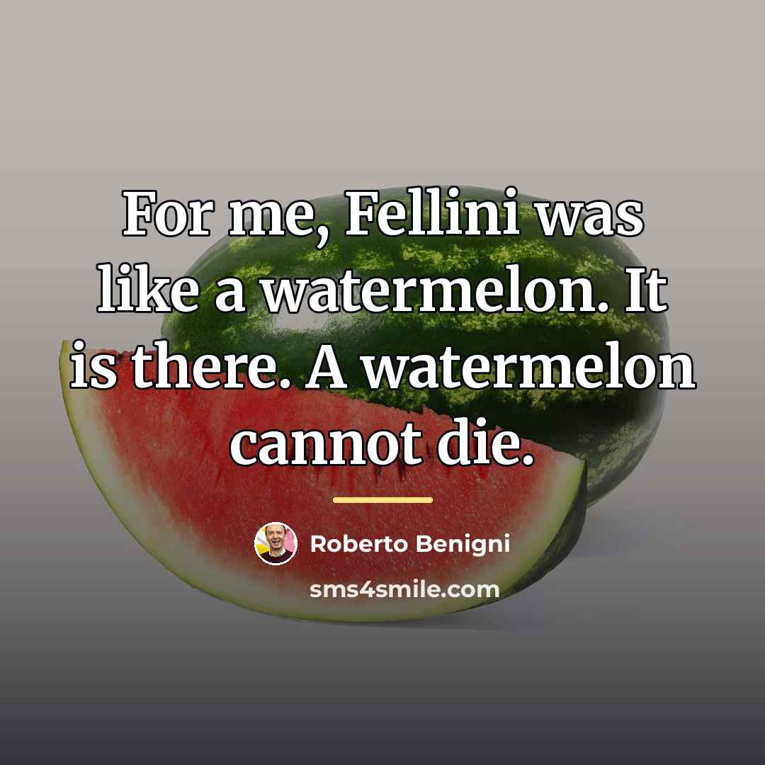 “For me, Fellini was like a watermelon. It is there.…” quote by Roberto Benigni