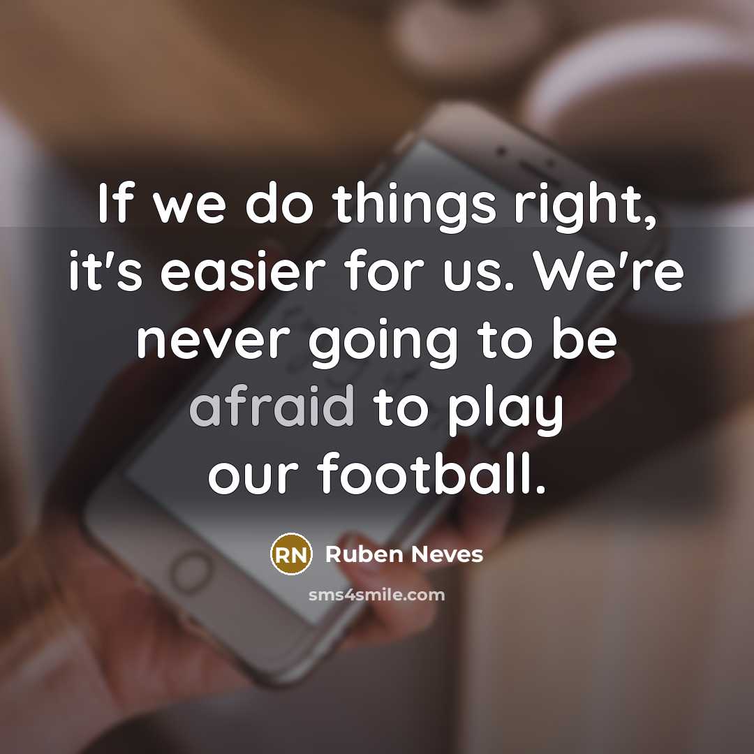 “If we do things right, it's easier for us. We're never going to be afraid to play our football.” quote by Ruben Neves