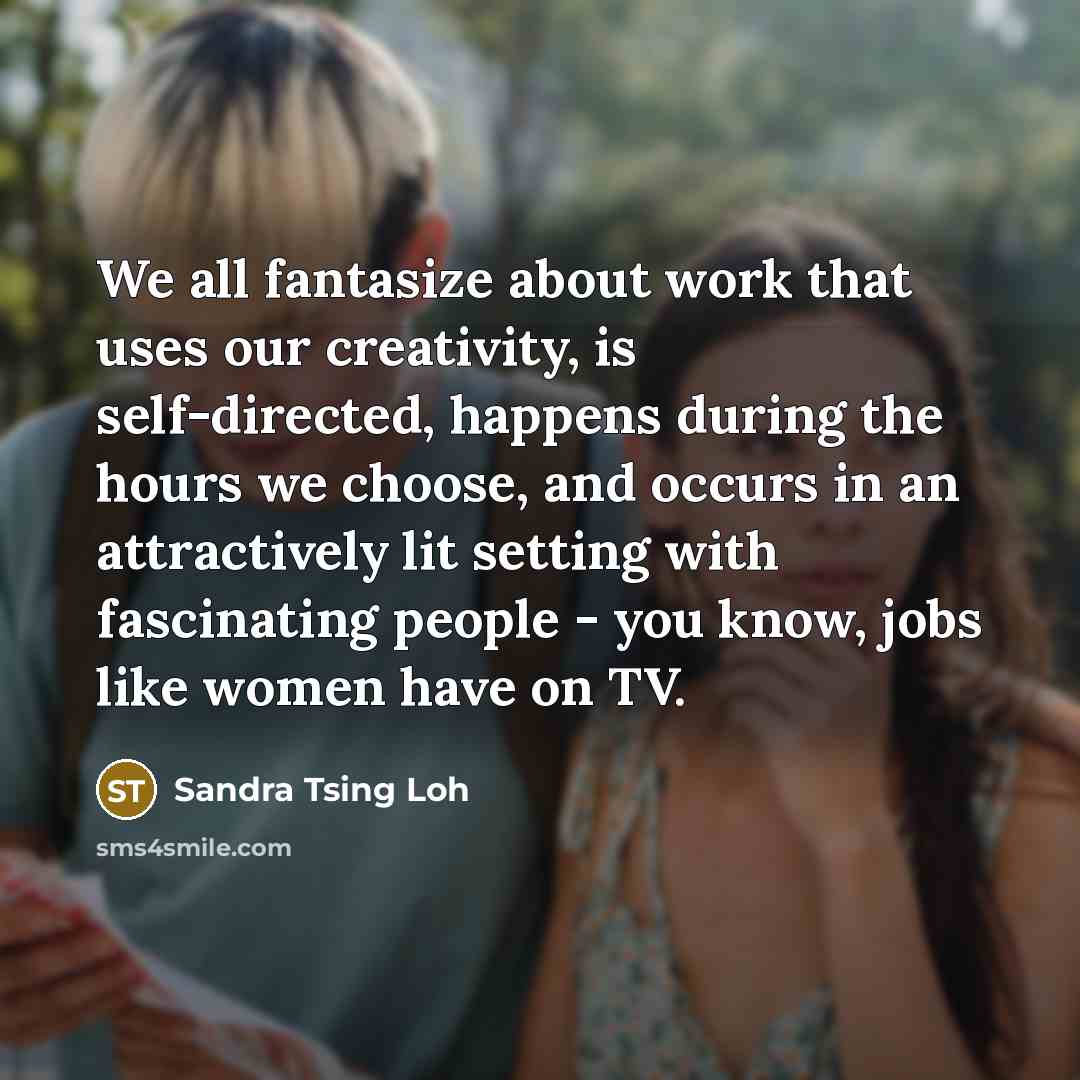 “We all fantasize about work that uses our creativity, is…” quote by Sandra Tsing Loh
