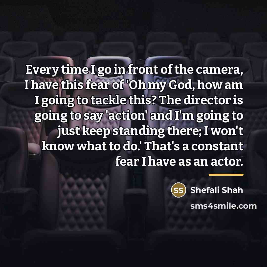 “Every time I go in front of the camera, I…” quote by Shefali Shah