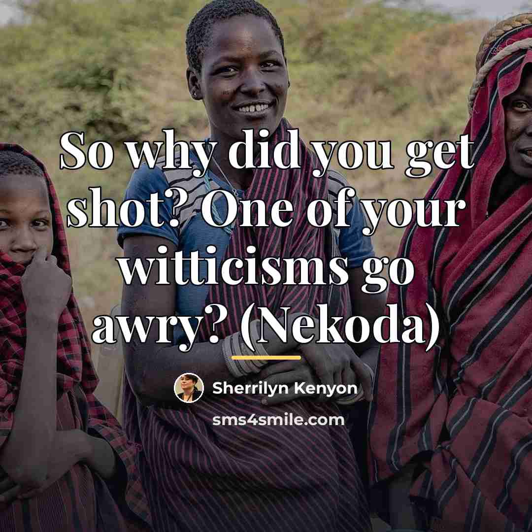 “So why did you get shot? One of your witticisms…” quote by Sherrilyn Kenyon