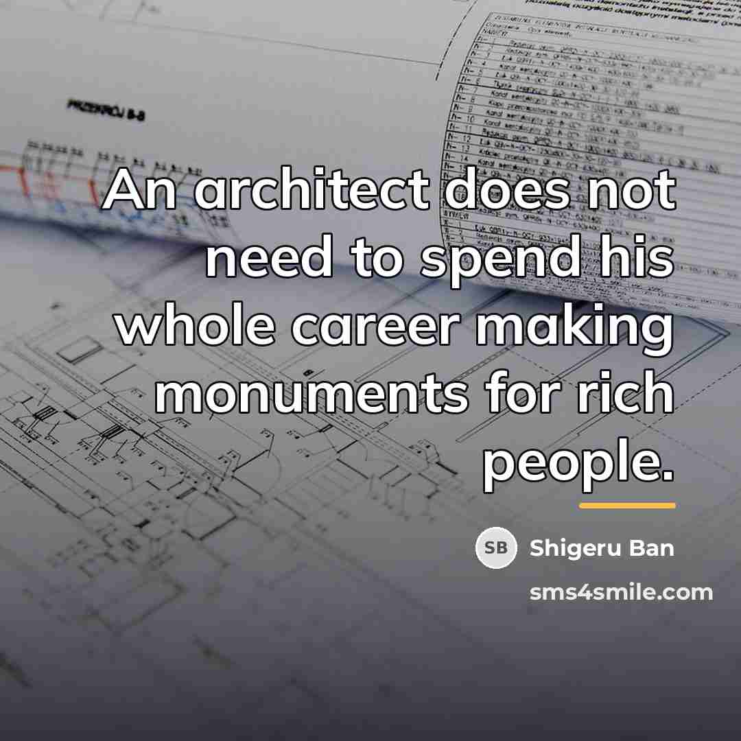 “An architect does not need to spend his whole career…” quote by Shigeru Ban