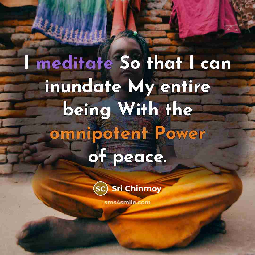 “I meditate So that I can inundate My entire being With the omnipotent Power of peace.” quote by Sri Chinmoy