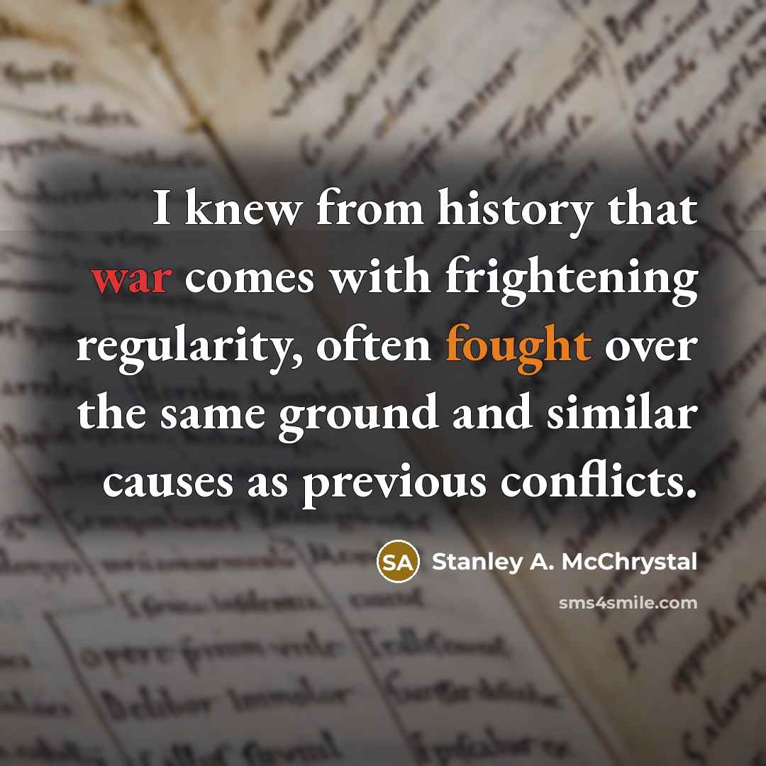 “I knew from history that war comes with frightening regularity,…” quote by Stanley A. McChrystal