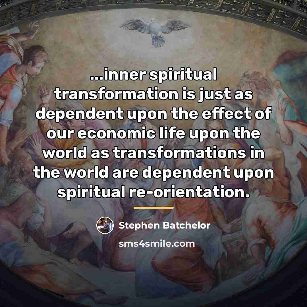 “...inner spiritual transformation is just as dependent upon the effect…” quote by Stephen Batchelor