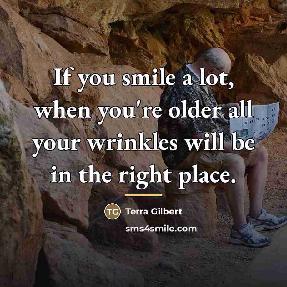 “If you smile a lot, when you're older all your…” quote by Terra Gilbert