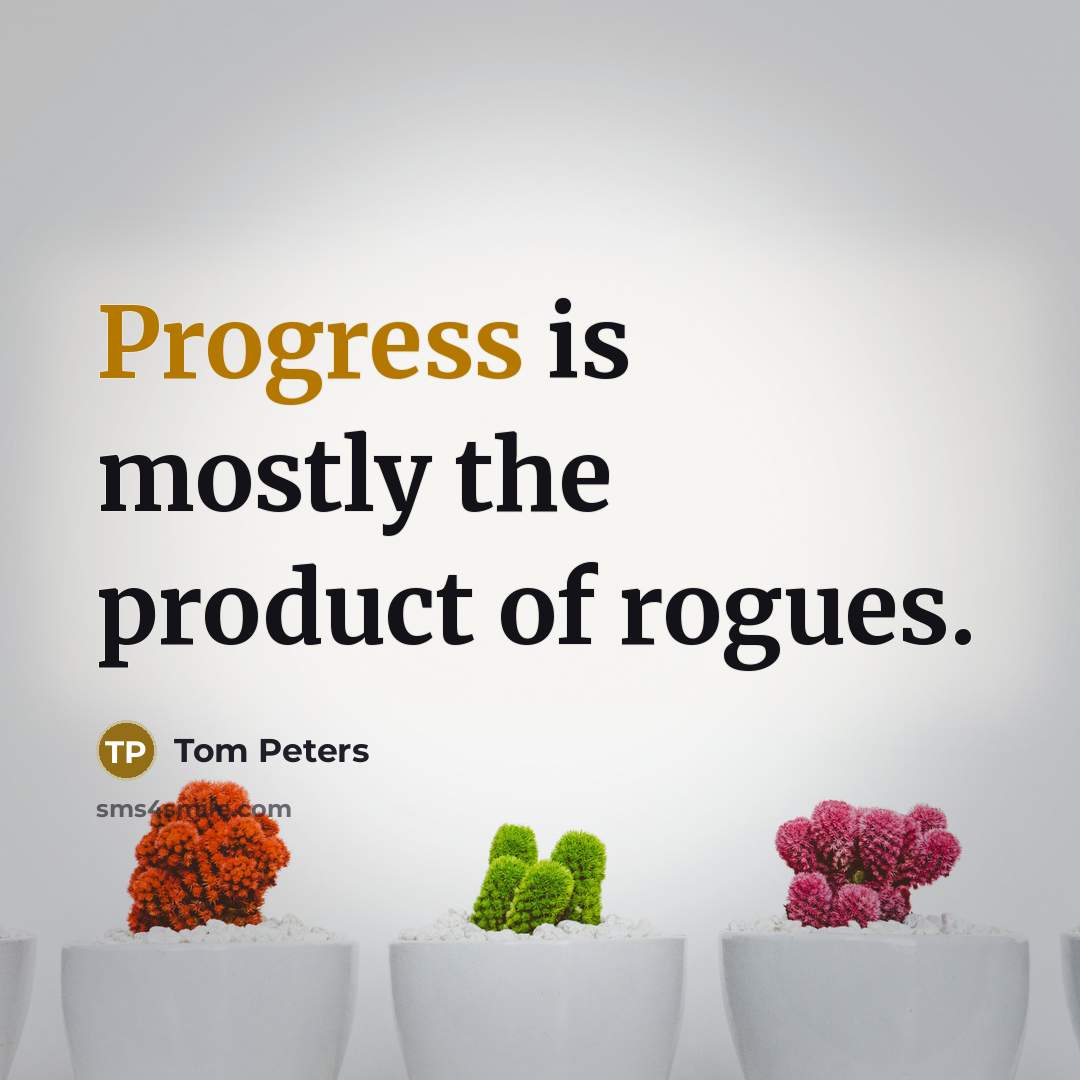 “Progress is mostly the product of rogues.…” quote by Tom Peters