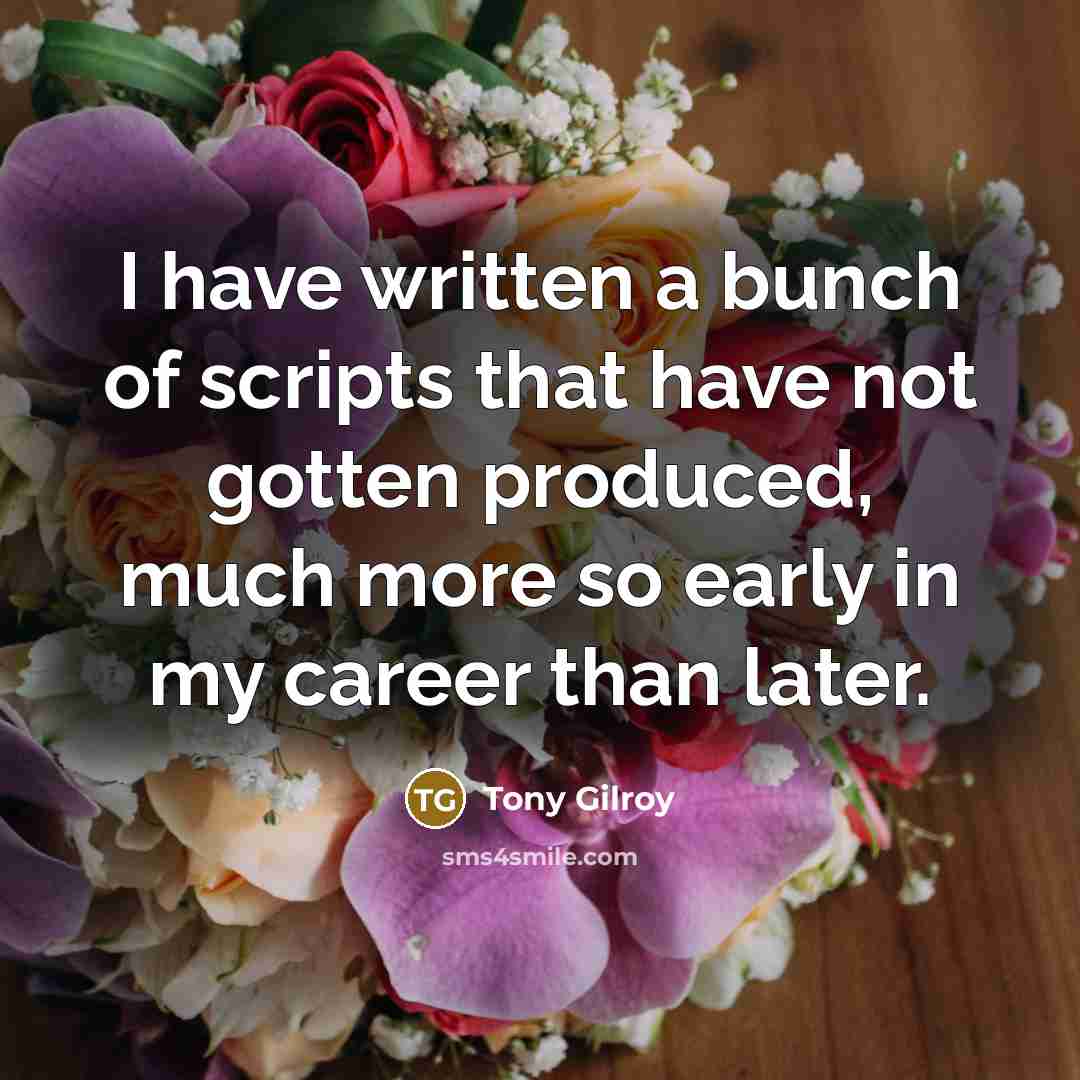 “I have written a bunch of scripts that have not…” quote by Tony Gilroy