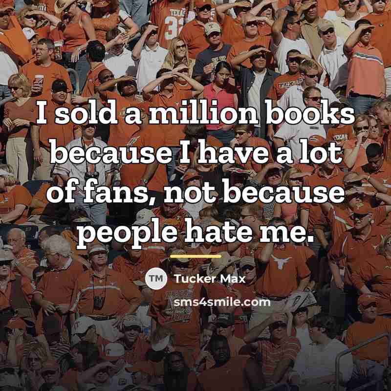 “I sold a million books because I have a lot…” quote by Tucker Max