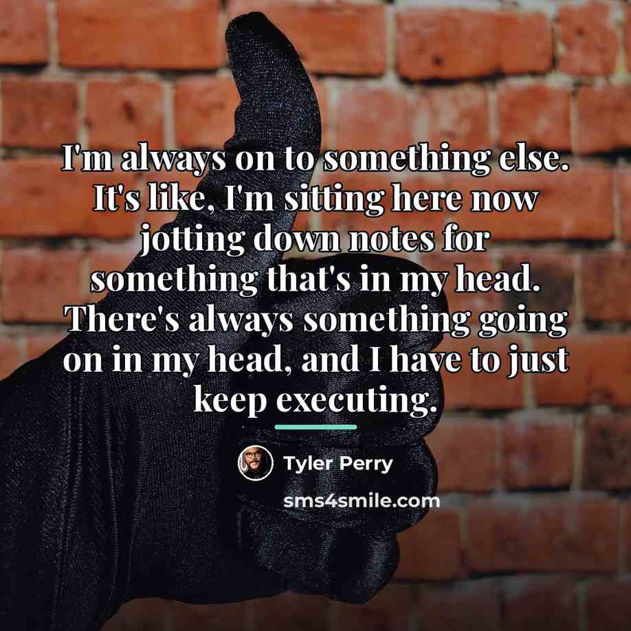 “I'm always on to something else. It's like, I'm sitting…” quote by Tyler Perry