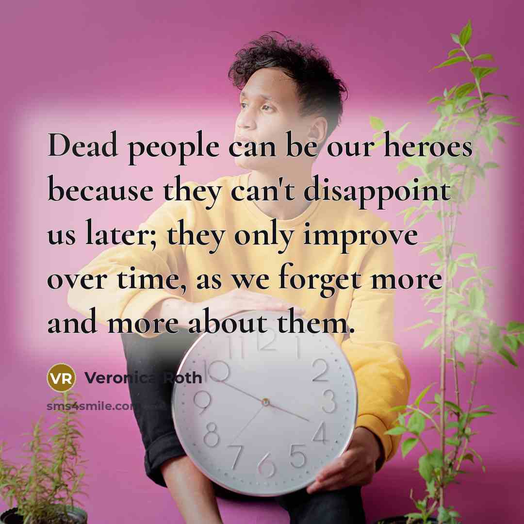 “Dead people can be our heroes because they can't disappoint…” quote by Veronica Roth