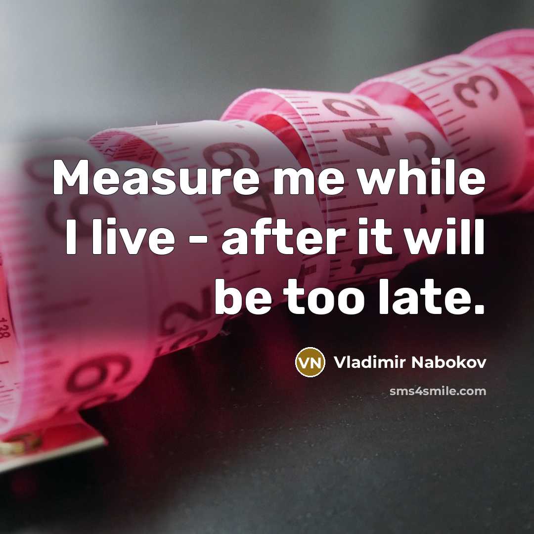“Measure me while I live - after it will be…” quote by Vladimir Nabokov